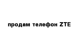 продам телефон ZTE